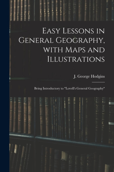 Easy Lessons in General Geography, With Maps and Illustrations : Being Introductory to "Lovell's General Geography"