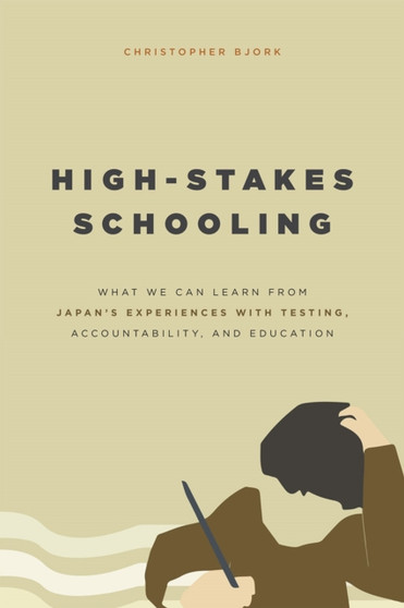 High-Stakes Schooling : What We Can Learn from Japan's Experiences with Testing, Accountability, and Education Reform