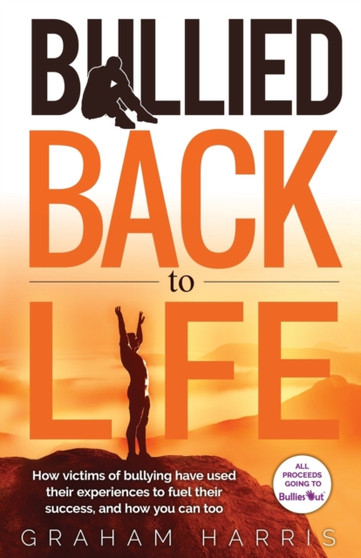 Bullied Back To Life : How victims of bullying have used their experiences to fuel their success, and how you can too.