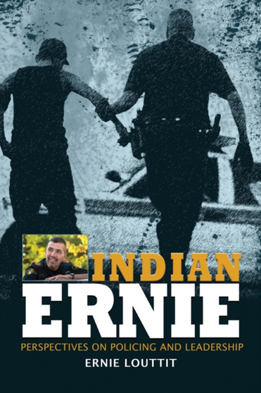 Indian Ernie : Perspectives on Policing and Leadership by Ernie Louttit