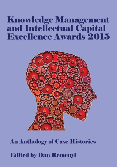 Knowledge Management and Intellectual Capital Excellence Awards 2015 : An Anthology of Case Histories