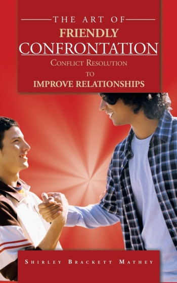 The Art of Friendly Confrontation : Conflict Resolution TO IMPROVE RELATIONSHIPS
