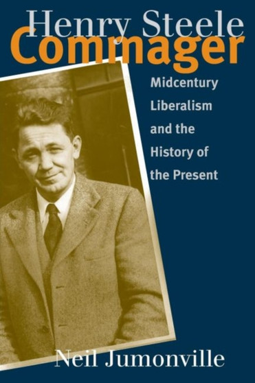 Henry Steele Commager : Midcentury Liberalism and the History of the Present