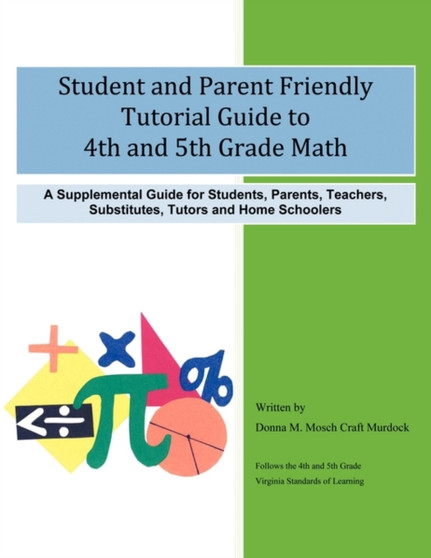 Student and Parent Friendly Tutorial Guide to 4th and 5th Grade Math : A Supplemental Guide for Students, Parents, Teachers, Substitutes, Tutors and Home Schoolers