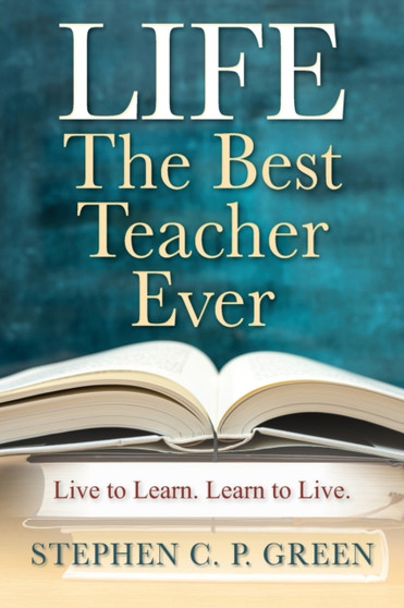 LIFE - The Best Teacher Ever : Live to Learn. Learn to Live.