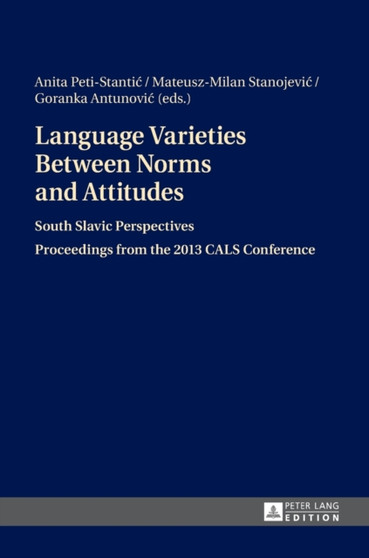 Language Varieties Between Norms and Attitudes : South Slavic Perspectives- Proceedings from the 2013 CALS Conference