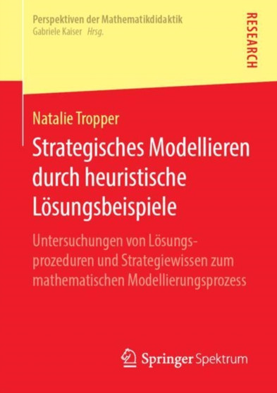 Strategisches Modellieren durch heuristische Loesungsbeispiele : Untersuchungen von Loesungsprozeduren und Strategiewissen zum mathematischen Modellierungsprozess Strategisches Modellieren durch heuristische Loesungsbeispiele : Untersuchungen von Loesungsprozeduren und Strategiewissen zum mathematischen Modellierungsprozess