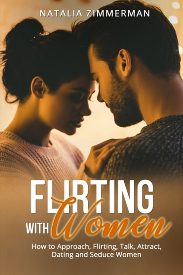 Flirting with Women : How to Approach, Flirting, Talk, Attract, Dating and Seduce Women Natalia