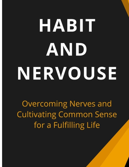 Habit And Nervous : Overcoming Nerves and Cultivating Common Sense for a Fulfilling Life