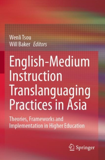 English-Medium Instruction Translanguaging Practices in Asia : Theories, Frameworks and Implementation in Higher Education