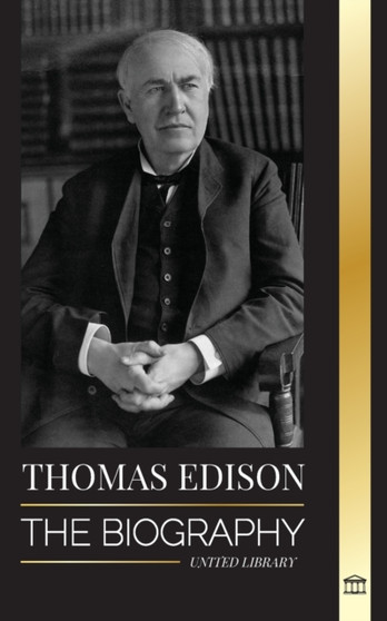 Thomas Edison : The Biography of an American Genius Inventor and Scientist who Invented the Modern World