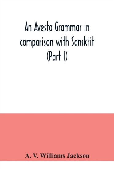An Avesta grammar in comparison with Sanskrit (Part I)