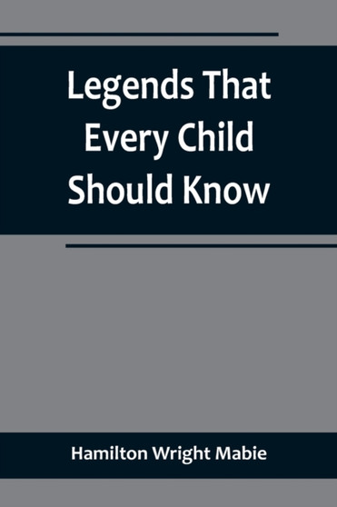Legends That Every Child Should Know; a Selection of the Great Legends of All Times for Young People Legends That Every Child Should Know; a Selection of the Great Legends of All Times for Young People