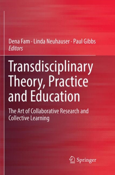 Transdisciplinary Theory, Practice and Education : The Art of Collaborative Research and Collective Learning Transdisciplinary Theory, Practice and Education : The Art of Collaborative Research and Collective Learning
