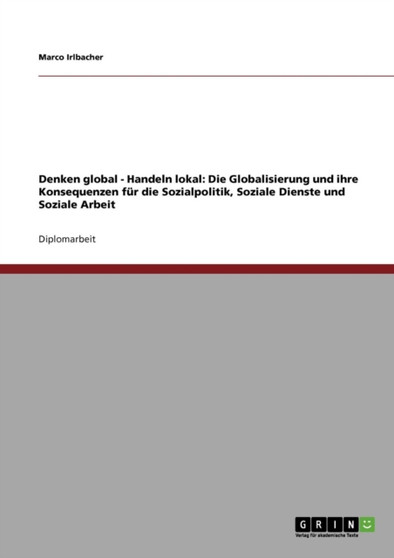 Denken global - Handeln lokal : Die Globalisierung und ihre Konsequenzen fur die Sozialpolitik, Soziale Dienste und Soziale Arbeit