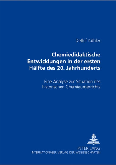 Chemiedidaktische Entwicklungen in Der Ersten Haelfte Des 20. Jahrhunderts : Eine Analyse Zur Situation Des Historischen Chemieunterrichts