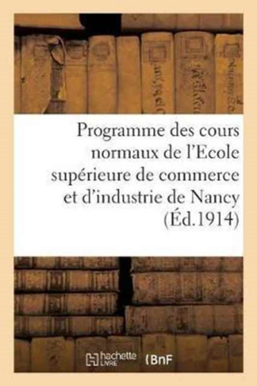 Programme Des Cours Normaux de l'Ecole Superieure de Commerce Et d'Industrie de Nancy