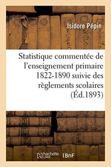 Statistique Commentee de l'Enseignement Primaire 1822-1890: Suivie Des Reglements Scolaires