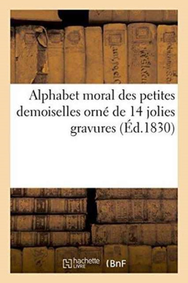 Alphabet Moral Des Petites Demoiselles Orne de 14 Jolies Gravures