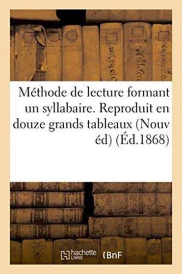 Methode de Lecture Formant Un Syllabaire. Reproduit En Douze Grands Tableaux a l'Usage : Des Ecoles Primaires. Nouvelle Edition
