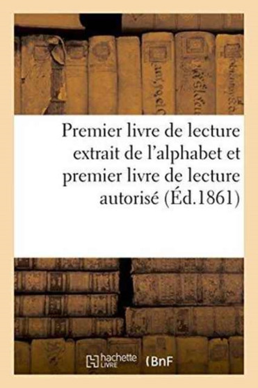 Premier Livre de Lecture Extrait de l'Alphabet Et Premier Livre de Lecture Autorise : Par Le Conseil de l'Instruction Publique. Prix Broche, 20 Centimes Cartonne, 25 Centimes