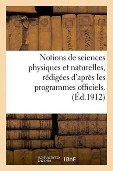 Notions de Sciences Physiques Et Naturelles, Redigees d'Apres Les Programmes Officiels : Histoire Naturelle A l'Usage Des Candidats Au Brevet Elementaire