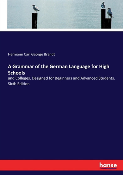 A Grammar of the German Language for High Schools : and Colleges, Designed for Beginners and Advanced Students. Sixth Edition