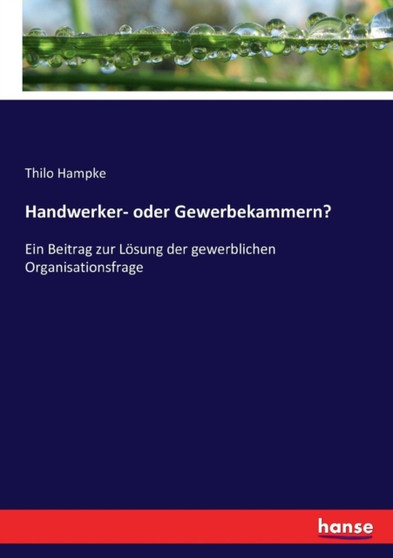 Handwerker- oder Gewerbekammern? : Ein Beitrag zur Loesung der gewerblichen Organisationsfrage