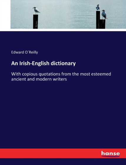 An Irish-English dictionary : With copious quotations from the most esteemed ancient and modern writers