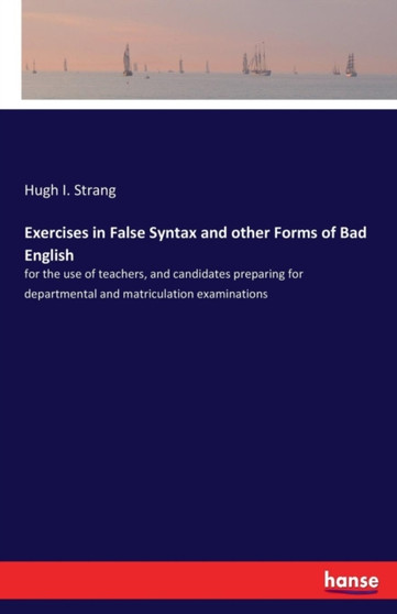 Exercises in False Syntax and other Forms of Bad English : for the use of teachers, and candidates preparing for departmental and matriculation examinations
