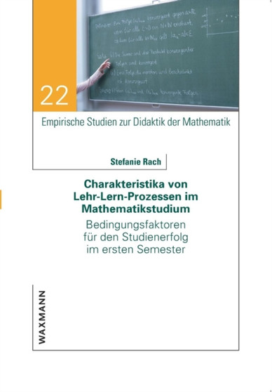 Charakteristika von Lehr-Lern-Prozessen im Mathematikstudium : Bedingungsfaktoren fur den Studienerfolg im ersten Semester
