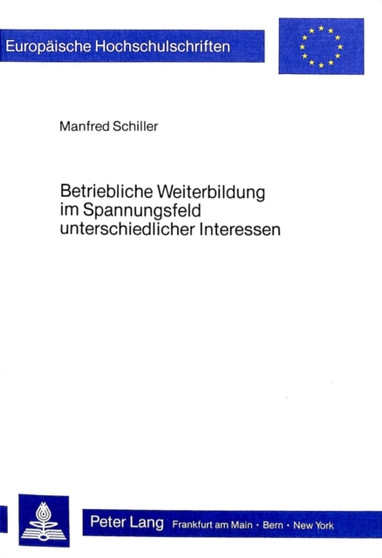 Betriebliche Weiterbildung im Spannungsfeld unterschiedlicher Interessen : Andragogische und soziooekonomische Ueberlegungen zur Realisierung und Legitimierung betrieblicher Weiterbildung sowie zur Si Betriebliche Weiterbildung im Spannungsfeld unterschiedlicher Interessen : Andragogische und soziooekonomische Ueberlegungen zur Realisierung und Legitimierung betrieblicher Weiterbildung sowie zur Si