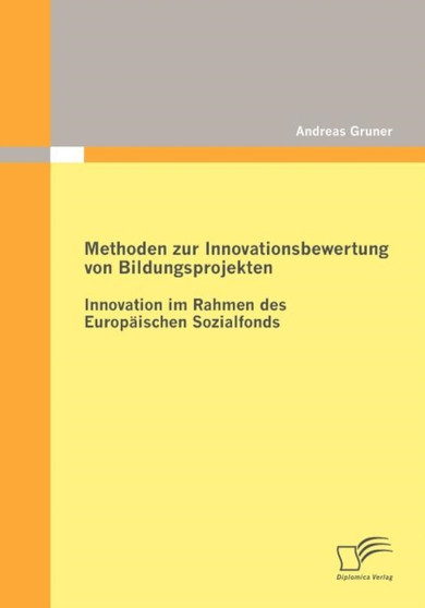 Methoden zur Innovationsbewertung von Bildungsprojekten : Innovation im Rahmen des Europaischen Sozialfonds