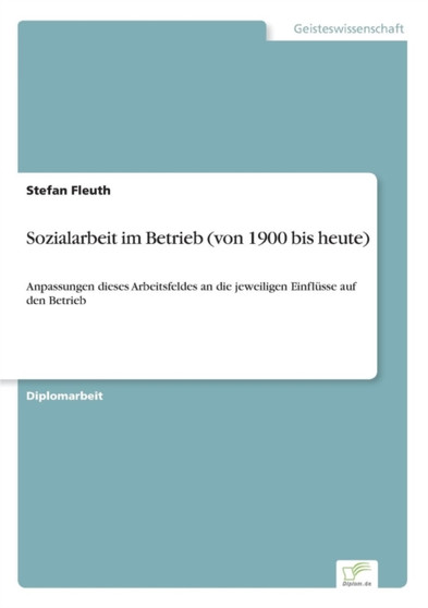 Sozialarbeit im Betrieb (von 1900 bis heute) : Anpassungen dieses Arbeitsfeldes an die jeweiligen Einflusse auf den Betrieb