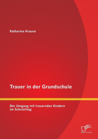Trauer in der Grundschule : Der Umgang mit trauernden Kindern im Schulalltag