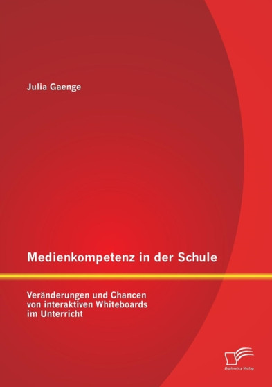 Medienkompetenz in der Schule : Veranderungen und Chancen von interaktiven Whiteboards im Unterricht