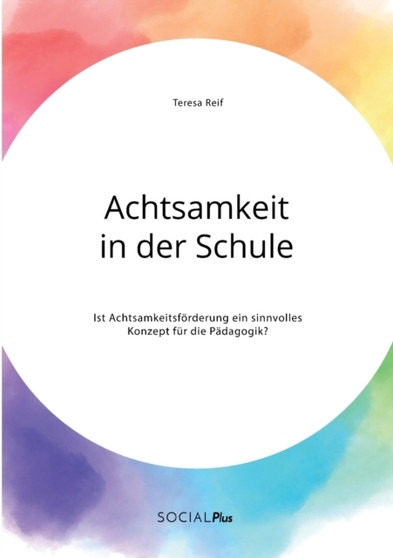 Achtsamkeit in der Schule. Ist Achtsamkeitsfoerderung ein sinnvolles Konzept fur die Padagogik?