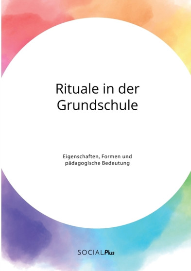 Rituale in der Grundschule. Eigenschaften, Formen und padagogische Bedeutung