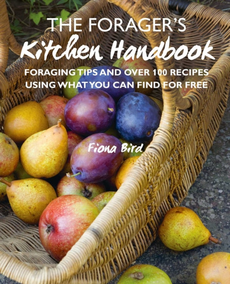 The Forager???s Kitchen Handbook : Foraging Tips and Over 100 Recipes Using What You Can Find for Free