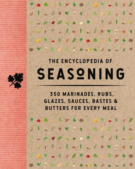 The Encyclopedia of Seasoning : 350 Marinades, Rubs, Glazes, Sauces, Bastes and Butters for Every Meal