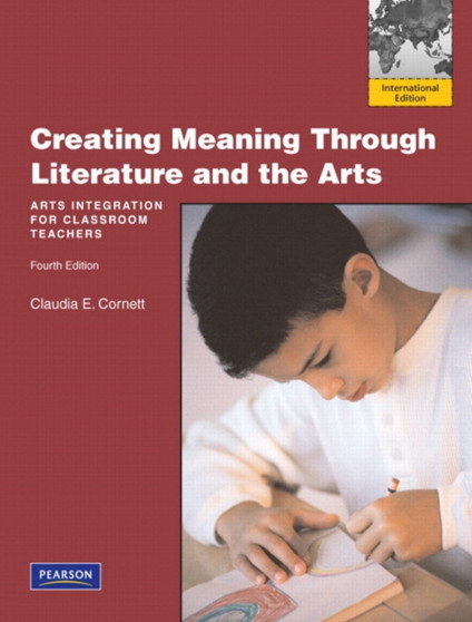 Creating Meaning Through Literature and the Arts : Arts Integration for Classroom Teachers