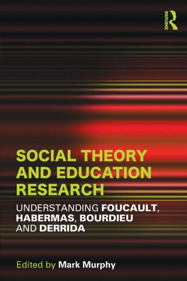 Social Theory and Education Research : Understanding Foucault, Habermas,Bourdieu and Derrida