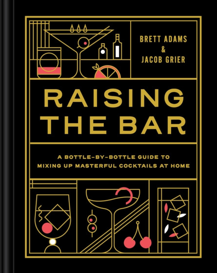 Raising the Bar : A Bottle-by-Bottle Guide to Mixing Up Masterful Cocktails at Home Raising the Bar : A Bottle-by-Bottle Guide to Mixing Up Masterful Cocktails at Home