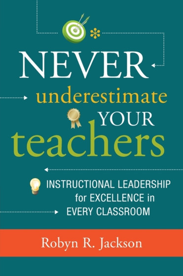 Never Underestimate Your Teachers : Instructional Leadership for Excellence in Every Classroom
