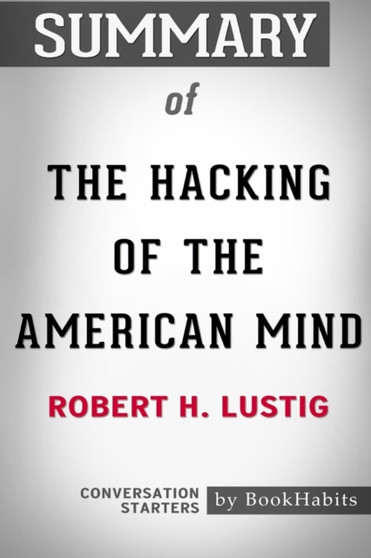 Summary of The Hacking of the American Mind by Robert H. Lustig : Conversation Starters
