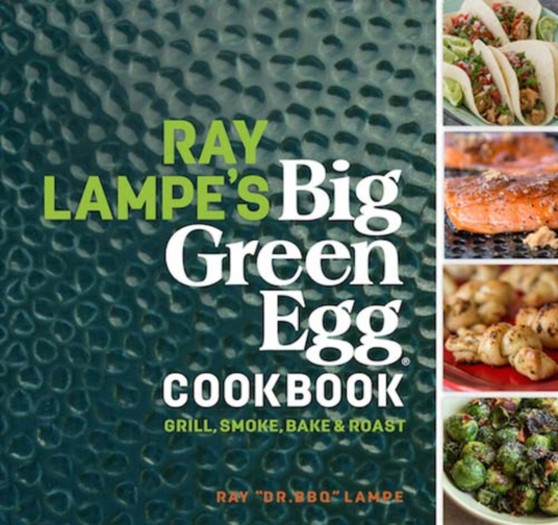 Ray Lampe's Big Green Egg Cookbook : Grill, Smoke, Bake & Roast : 3
