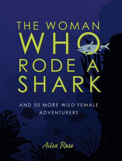 The Woman Who Rode a Shark : and 50 more wild female adventurers