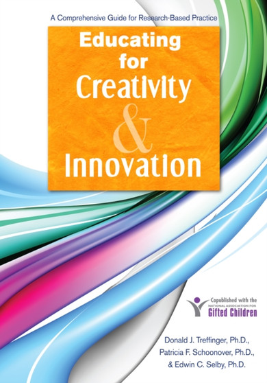 Educating for Creativity and Innovation : A Comprehensive Guide for Research-Based Practice Educating for Creativity and Innovation : A Comprehensive Guide for Research-Based Practice
