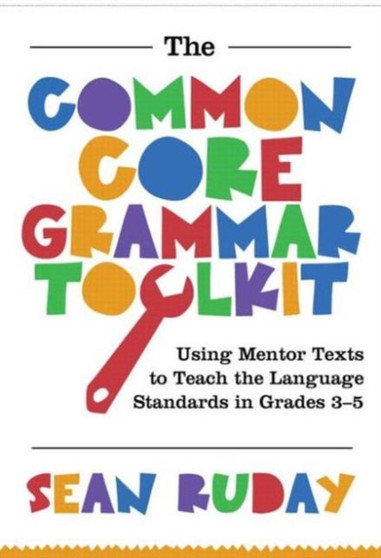 Common Core Grammar Toolkit, The : Using Mentor Texts to Teach the Language Standards in Grades 3-5