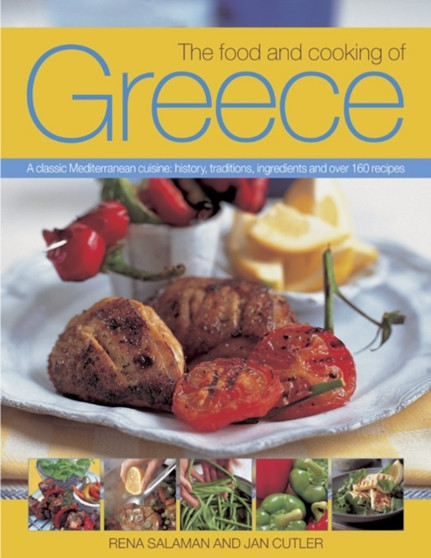 The Food and Cooking of Greece : A Classic Mediterranean Cuisine: History, Traditions, Ingredients and Over 160 Recipes